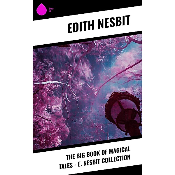 The Big Book of Magical Tales - E. Nesbit Collection, Edith Nesbit