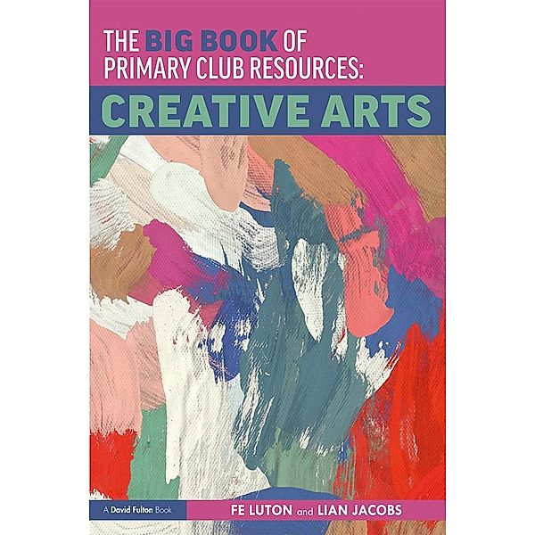 The Big Book of Primary Club Resources: Creative Arts, Fe Luton, Lian Jacobs
