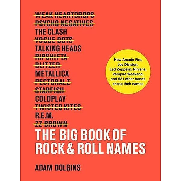 The Big Book of Rock & Roll Names: How Arcade Fire, Led Zeppelin, Nirvana, Vampire Weekend, and 532 Other Bands Got Thei, Adam Dolgins