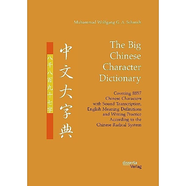 The Big Chinese Character Dictionary. Covering 8897 Chinese Characters with Sound Transcription, English Meaning Definitions and Writing Practice According to the Chinese Radical System, Muhammad Wolfgang G. A. Schmidt
