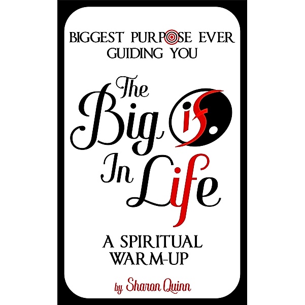 The Big IF in Life: Discover the Biggest Purpose Ever Guiding You--A Spiritual Warm-Up (SELFGnosis® Spirit-Freeing Trilogy, #0.5) / SELFGnosis® Spirit-Freeing Trilogy, Sharon Quinn