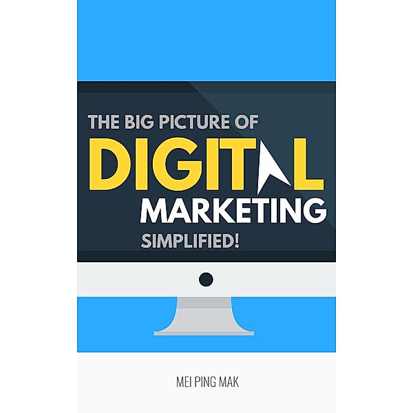 The Big Picture of Digital Marketing, Simplified!, Mei Ping Mak