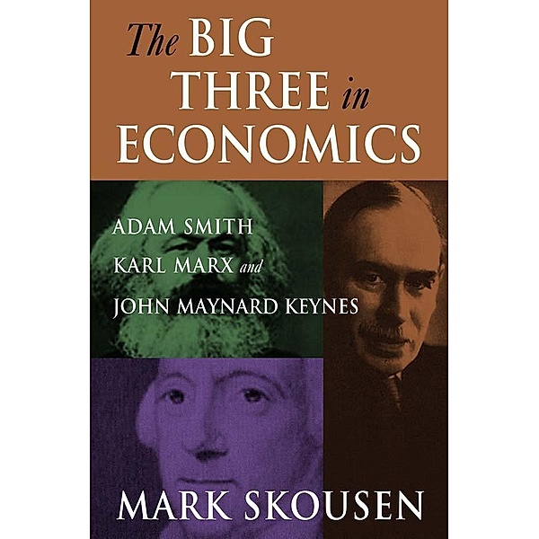 The Big Three in Economics: Adam Smith, Karl Marx, and John Maynard Keynes, Mark Skousen