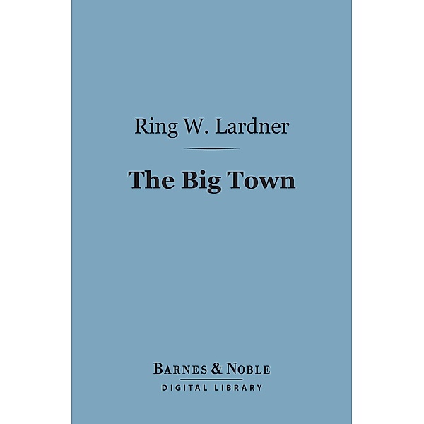 The Big Town (Barnes & Noble Digital Library) / Barnes & Noble, Ring W. Lardner