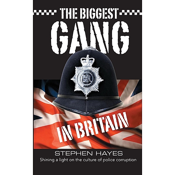 The Biggest Gang in Britain - Shining a Light on the Culture of Police Corruption / Biggest Gang in Britain Bd.1, Stephen Hayes