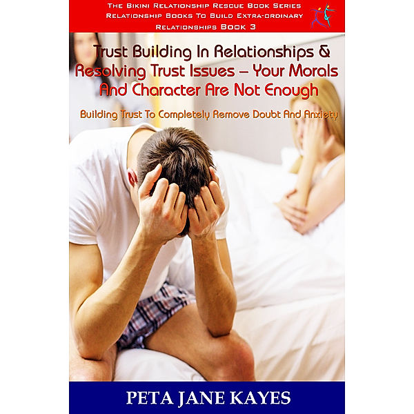 The Bikini Relationship Rescue - Relationship Books For Extraordinary Relationships: Trust Building In Relationships & Resolving Trust Issues: Your Morals And Character Are Not Enough -The Bikini Relationship Rescue Series Book 3, Peta Jane Kayes