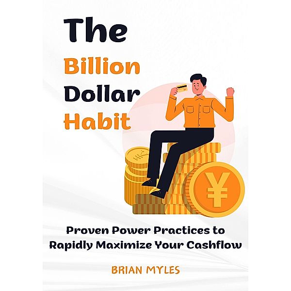 The Billion Dollar Habit: Proven Power Practices to Rapidly Maximize Your  Cashflow, Brian Myles