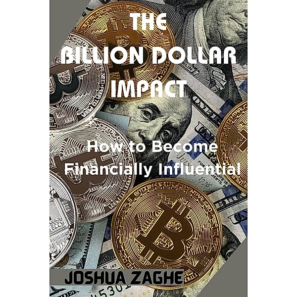The Billion Dollar Impact: How to Become Financially Influential, Joshua Zaghe