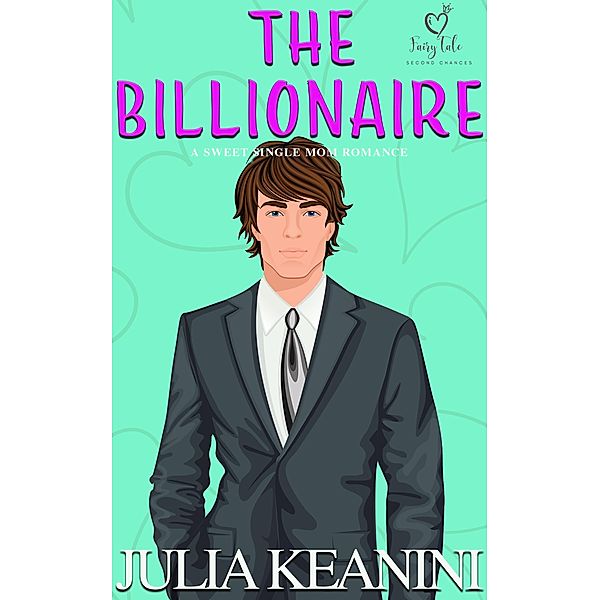 The Billionaire: A Sweet Single Mom Romance (Fairy Tale Second Chances, #4) / Fairy Tale Second Chances, Julia Keanini