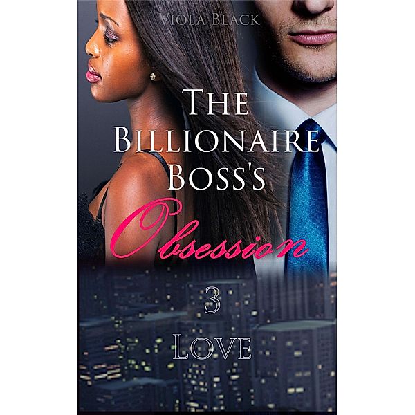 The Billionaire Boss's Obsession 3: Love (BWWM Interracial Romance Short Stories, #3) / BWWM Interracial Romance Short Stories, Viola Black