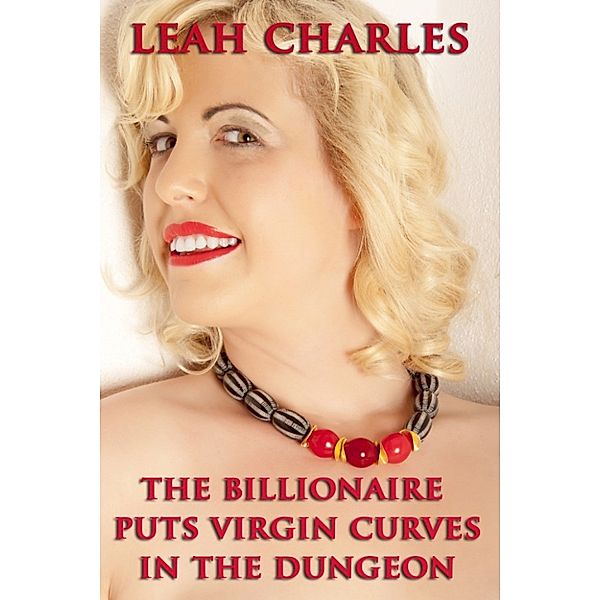 The Billionaire Puts Virgin Curves In The Dungeon, Leah Charles