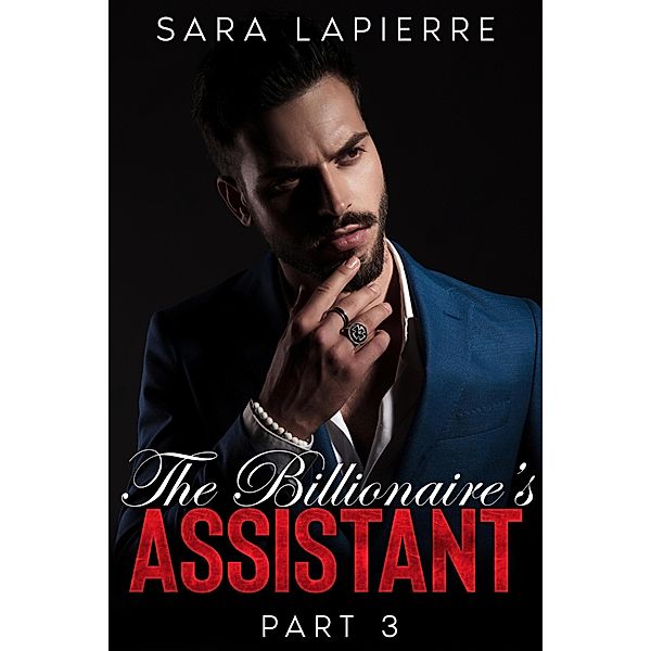 The Billionaire's Assistant: Part III / The Billionaire's Assistant, Sara Lapierre