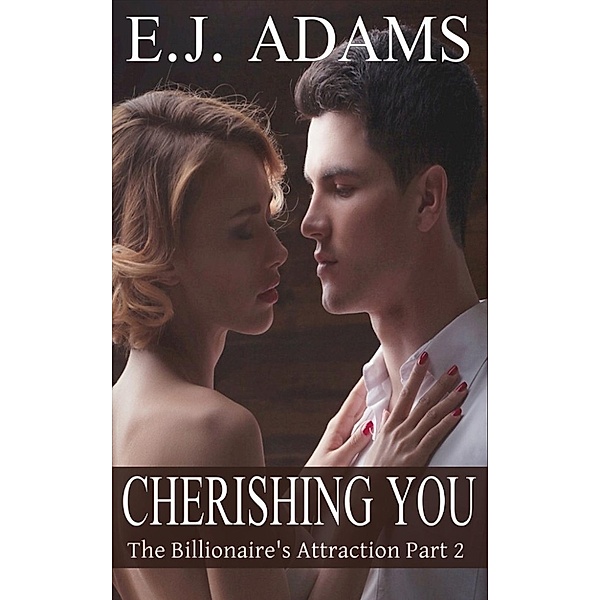 The Billionaire's Attraction: Cherishing You (The Billionaire's Attraction, #2), E.J. Adams