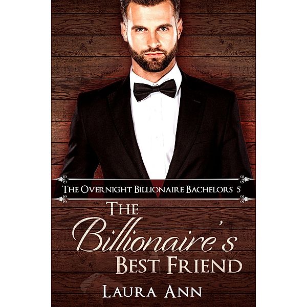 The Billionaire's Best Friend (The Overnight Billionaire Bachelors, #5) / The Overnight Billionaire Bachelors, Laura Ann