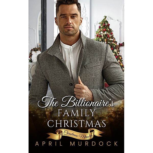 The Billionaire's Family Christmas (Christmas Miracles, #2) / Christmas Miracles, April Murdock