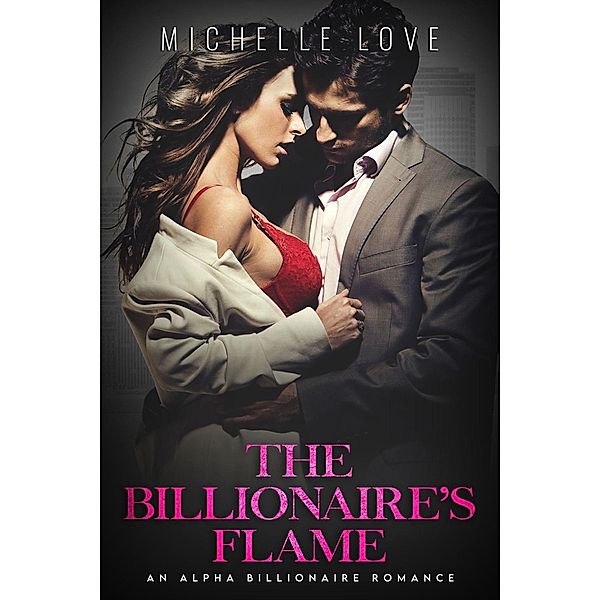 The Billionaire's Flame: An Alpha Billionaire Romance, Michelle Love