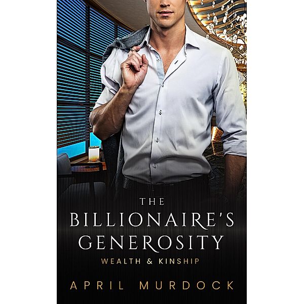 The Billionaire's Generosity (Wealth and Kinship, #3) / Wealth and Kinship, April Murdock
