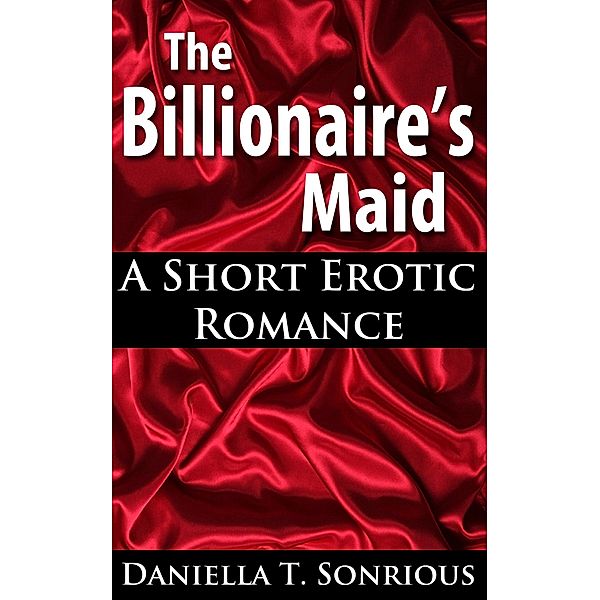 The Billionaire's Maid (A Short Erotic Romance), Daniella T. Sonrious
