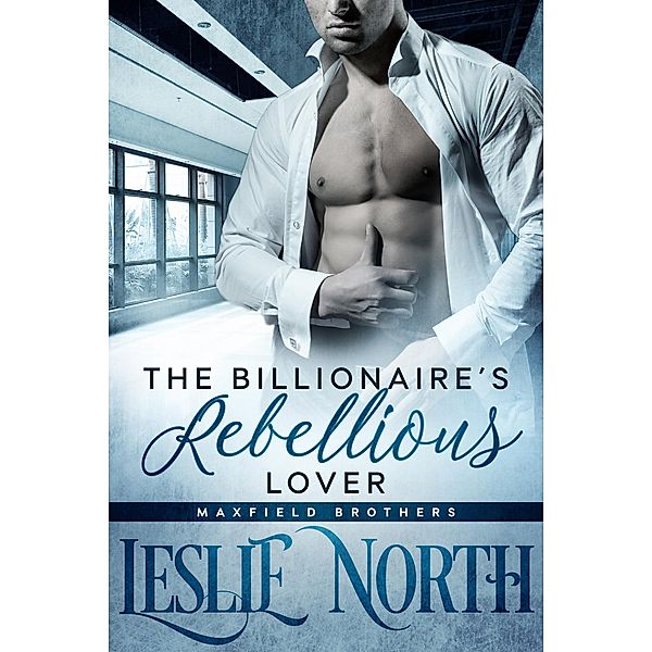 The Billionaire's  Rebellious Lover (The Maxfield Brothers Series, #2) / The Maxfield Brothers Series, Leslie North