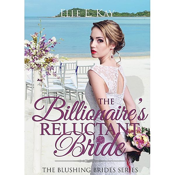 The Billionaire's Reluctant Bride (The Blushing Brides Series, #1) / The Blushing Brides Series, Elle E. Kay