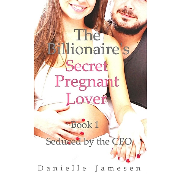 The Billionaire's Secret Pregnant Lover 1: Seduced by the CEO / The Billionaire's Secret Pregnant Lover, Danielle Jamesen