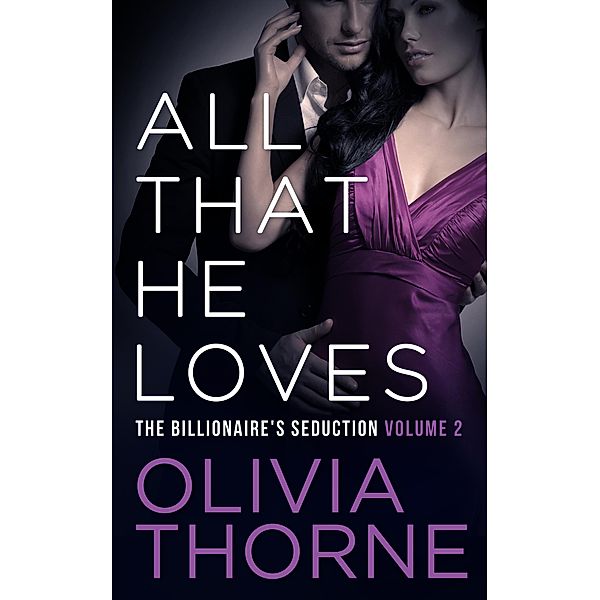 The Billionaire's Seduction: All That He Loves Volume 2 (The Billionaire's Seduction, #2), Olivia Thorne