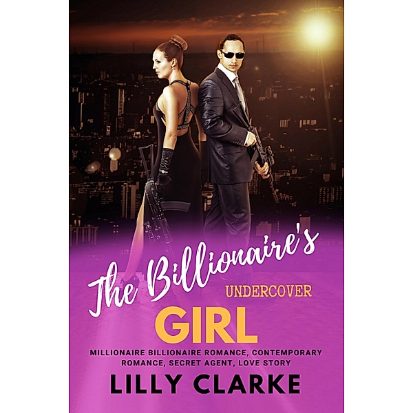 The Billionaire's Undercover Girl Millionaire Billionaire Romance, Contemporary Romance, Secret Agent, Love Story, Lilly Clarke