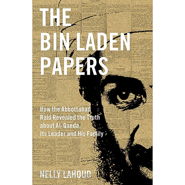 The Bin Laden Papers - How the Abbottabad Raid Revealed the Truth about al-Qaeda, Its Leader and His Family, Nelly Lahoud