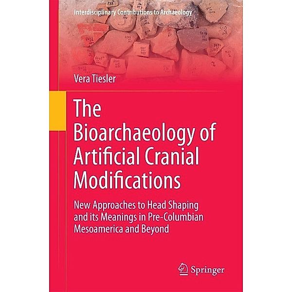 The Bioarchaeology of Artificial Cranial Modifications / Interdisciplinary Contributions to Archaeology Bd.7, Vera Tiesler