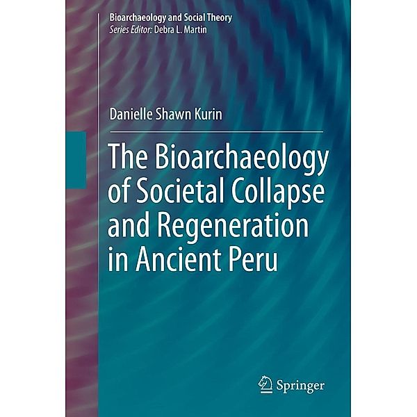 The Bioarchaeology of Societal Collapse and Regeneration in Ancient Peru / Bioarchaeology and Social Theory, Danielle Shawn Kurin