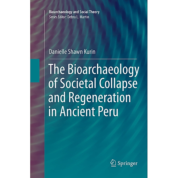The Bioarchaeology of Societal Collapse and Regeneration in Ancient Peru, Danielle Shawn Kurin