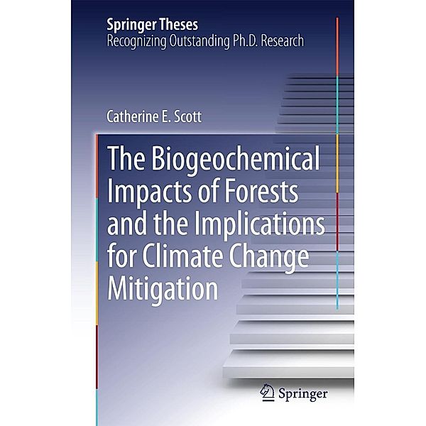 The Biogeochemical Impacts of Forests and the Implications for Climate Change Mitigation / Springer Theses, Catherine E. Scott