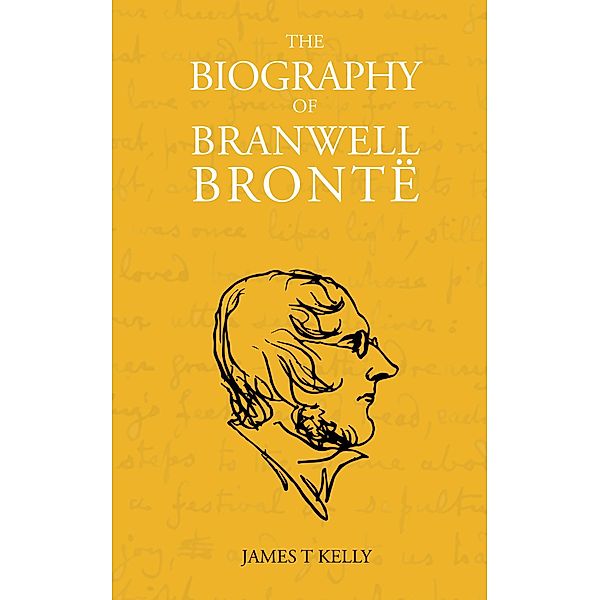 The Biography of Branwell Brontë, James T Kelly
