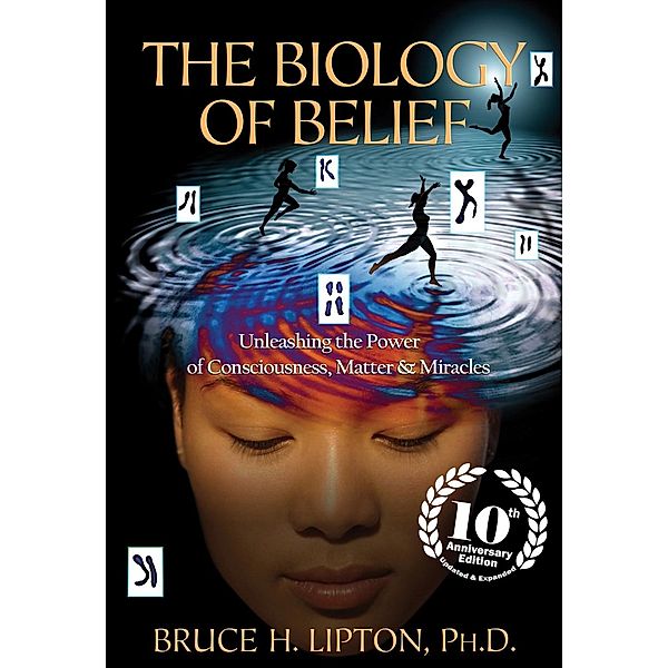 The Biology of Belief 10th Anniversary Edition, Bruce H. Lipton