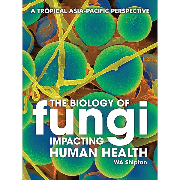 The Biology of Fungi Impacting Human Health, WA Shipton