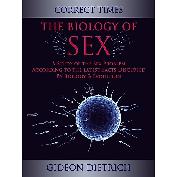 The Biology of Sex - A Study of the Sex Problem According to the Latest Facts Disclosed By Biology & Evolution, Gideon Dietrich