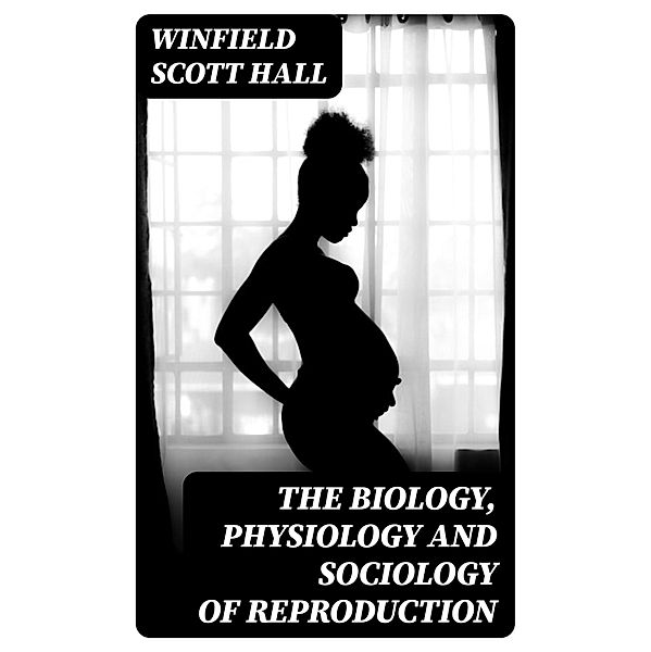 The Biology, Physiology and Sociology of Reproduction, Winfield Scott Hall