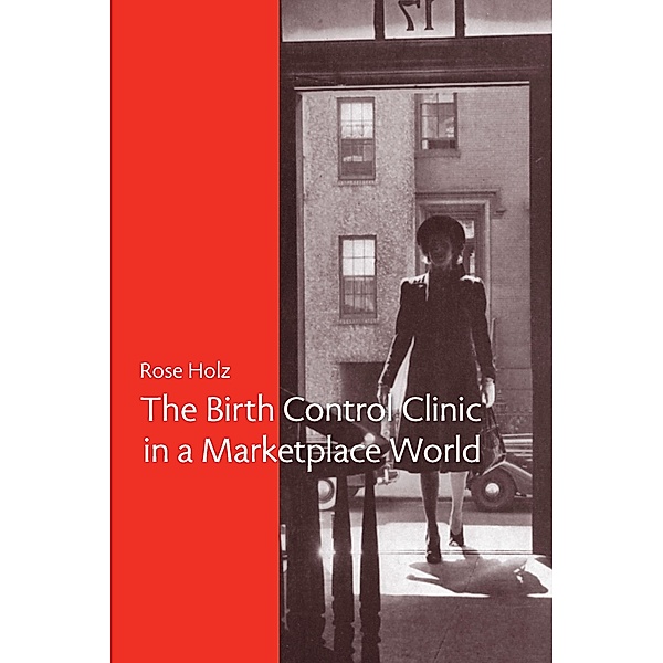 The Birth Control Clinic in a Marketplace World, Rose Rose Holz
