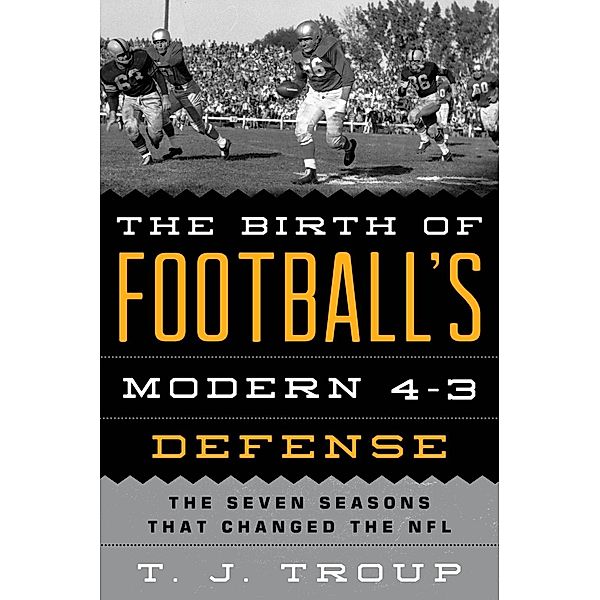 The Birth of Football's Modern 4-3 Defense, T. J. Troup