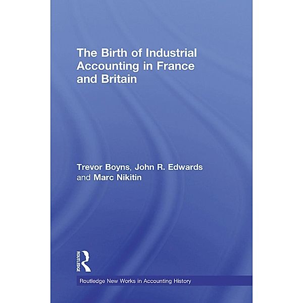 The Birth of Industrial Accounting in France and Britain, Trevor Boyns, John R. Edwards, Marc Nikitin