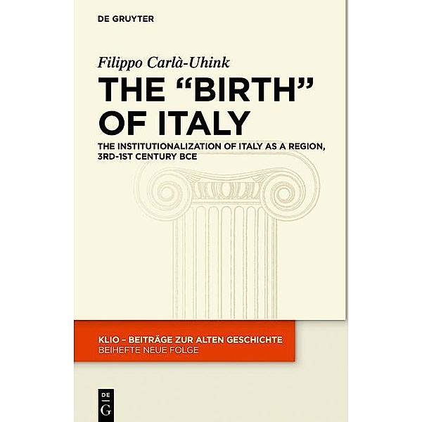 The Birth of Italy / KLIO / Beihefte. Neue Folge Bd.28, Filippo Carlà-Uhink
