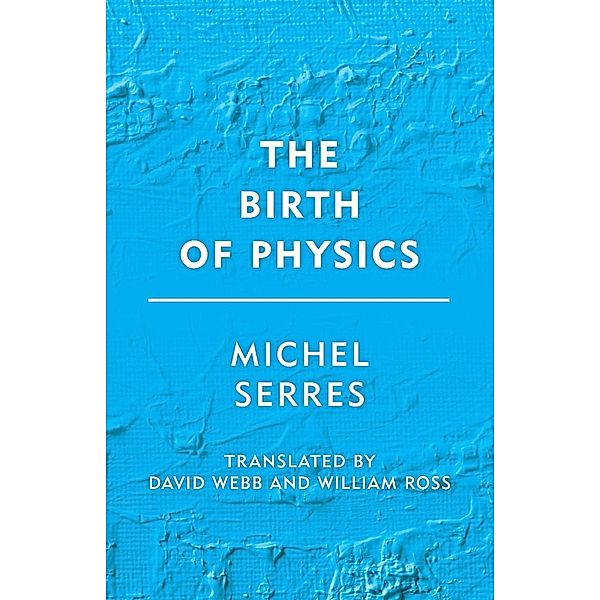 The Birth of Physics, Michel Serres, David Webb, William James Ross