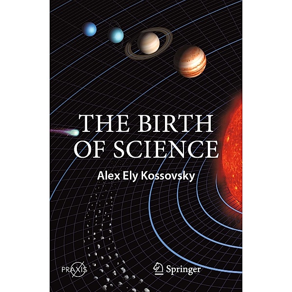 The Birth of Science / Springer Praxis Books, Alex Ely Kossovsky