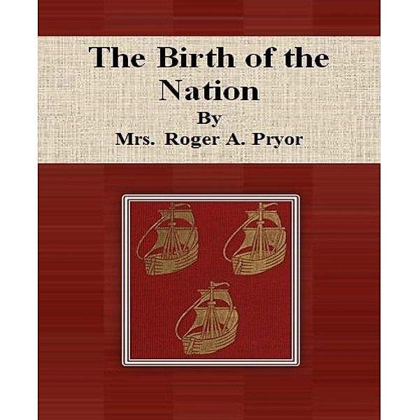 The Birth of the Nation By Mrs. Roger A. Pryor, Mrs. Roger A. Pryor