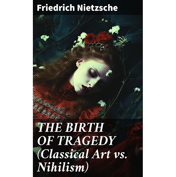 THE BIRTH OF TRAGEDY (Classical Art vs. Nihilism), Friedrich Nietzsche