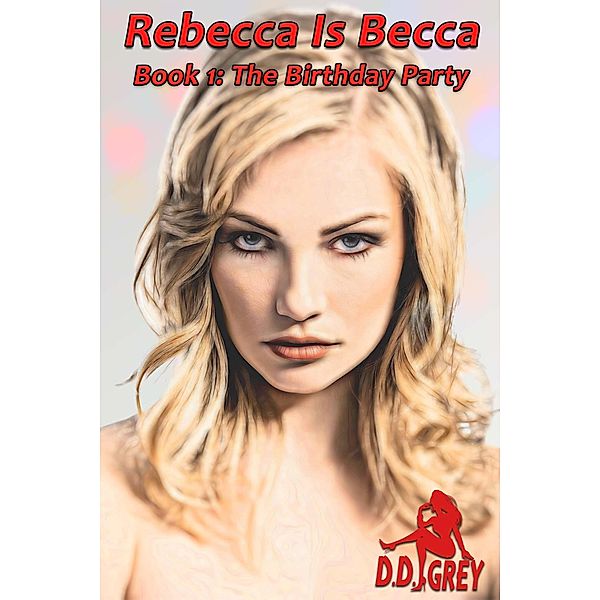 The Birthday Party (Rebecca Is Becca, #1) / Rebecca Is Becca, D. D. Grey