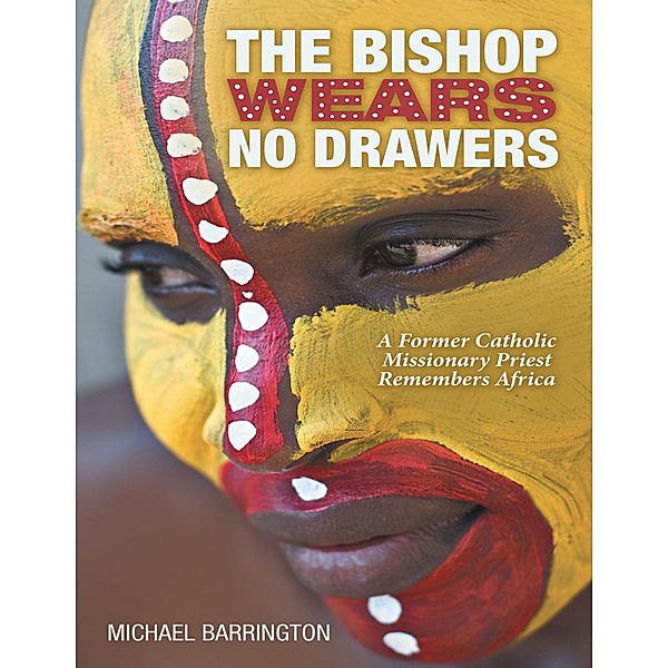 The Bishop Wears No Drawers: A Former Catholic Missionary Priest Remembers Africa, Michael Barrington