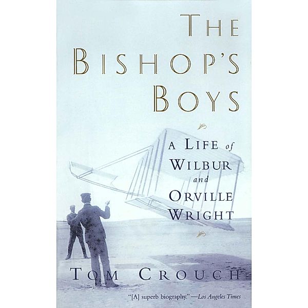 The Bishop's Boys: A Life of Wilbur and Orville Wright, Tom D. Crouch