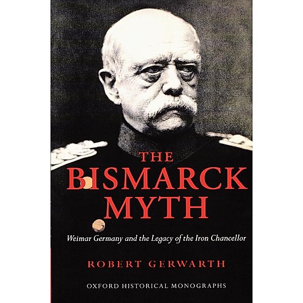 The Bismarck Myth: Weimar Germany and the Legacy of the Iron Chancellor, Robert Gerwarth