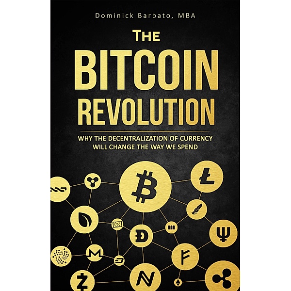 The Bitcoin Revolution - Why The Decentralization Of Currency Will Change The Way We Spend, Dominick Barbato